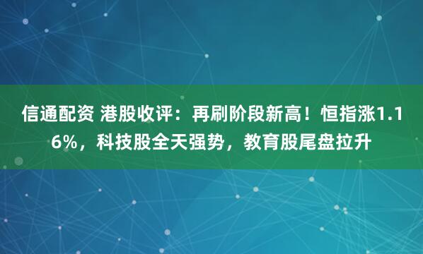 信通配资 港股收评：再刷阶段新高！恒指涨1.16%，科技股全天强势，教育股尾盘拉升