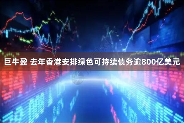 巨牛盈 去年香港安排绿色可持续债务逾800亿美元
