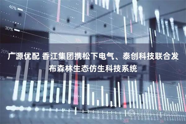 广源优配 香江集团携松下电气、泰创科技联合发布森林生态仿生科技系统
