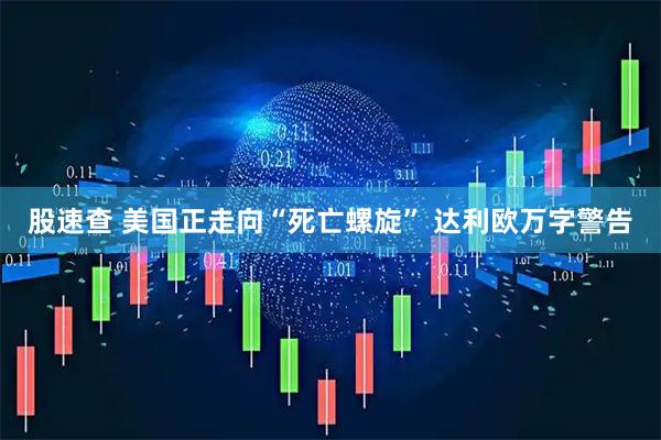 股速查 美国正走向“死亡螺旋” 达利欧万字警告