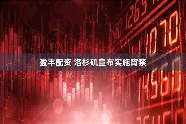 盈丰配资 洛杉矶宣布实施宵禁