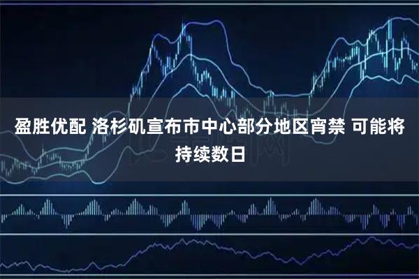 盈胜优配 洛杉矶宣布市中心部分地区宵禁 可能将持续数日