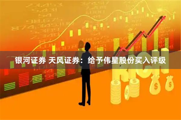 银河证券 天风证券：给予伟星股份买入评级