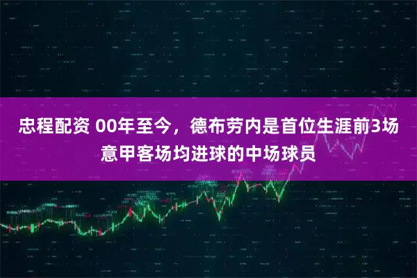 忠程配资 00年至今，德布劳内是首位生涯前3场意甲客场均进球的中场球员