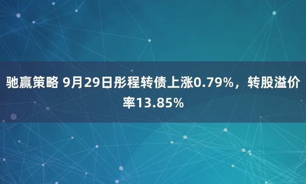 驰赢策略 9月29日彤程转债上涨0.79%，转股溢价率13.85%