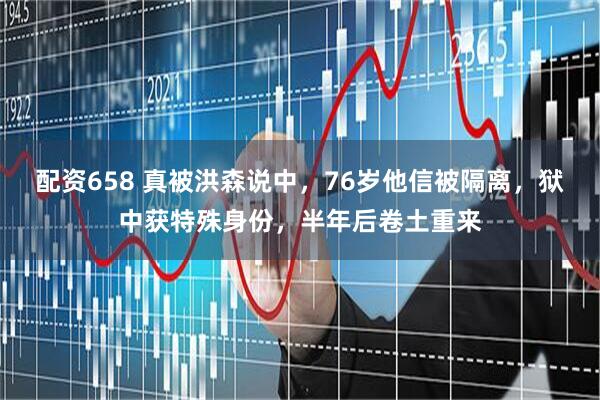 配资658 真被洪森说中，76岁他信被隔离，狱中获特殊身份，半年后卷土重来