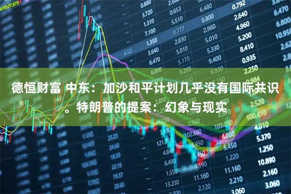德恒财富 中东：加沙和平计划几乎没有国际共识。特朗普的提案：幻象与现实