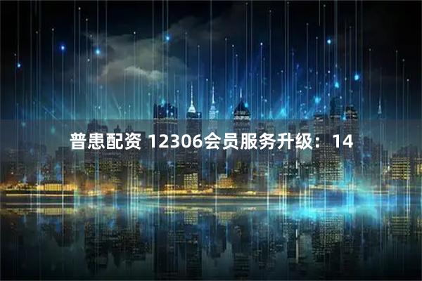 普患配资 12306会员服务升级：14