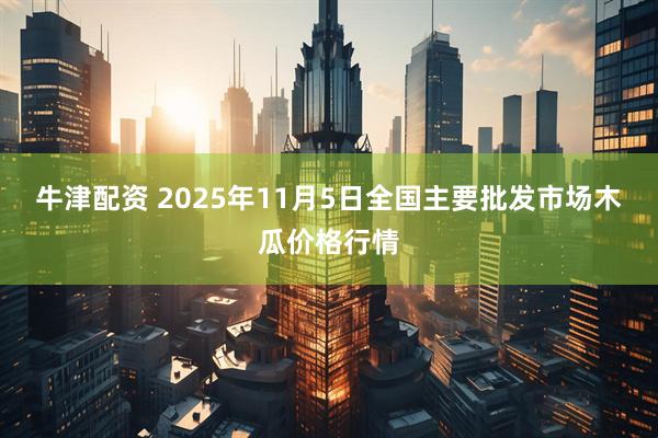 牛津配资 2025年11月5日全国主要批发市场木瓜价格行情
