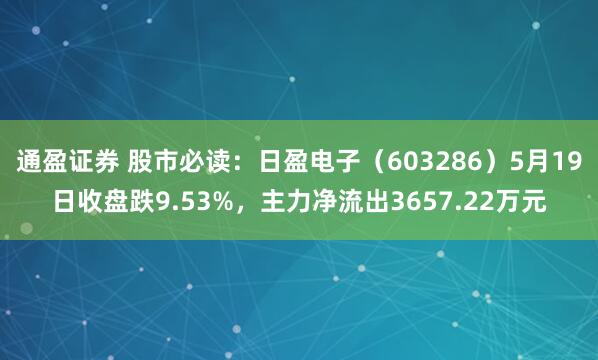 通盈证券 股市必读：日盈电子（603286）5月19日收盘跌9.53%，主力净流出3657.22万元