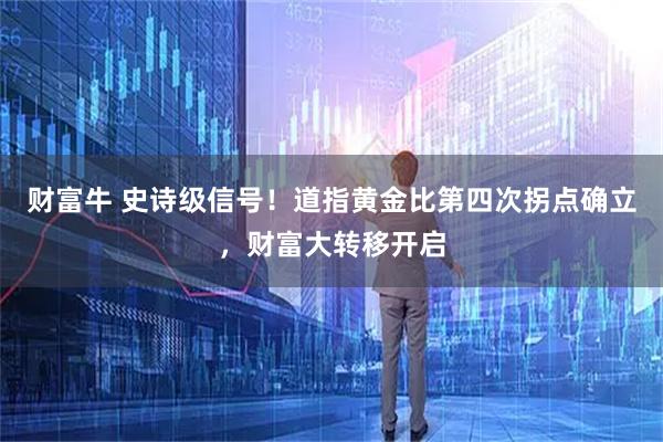 财富牛 史诗级信号！道指黄金比第四次拐点确立，财富大转移开启