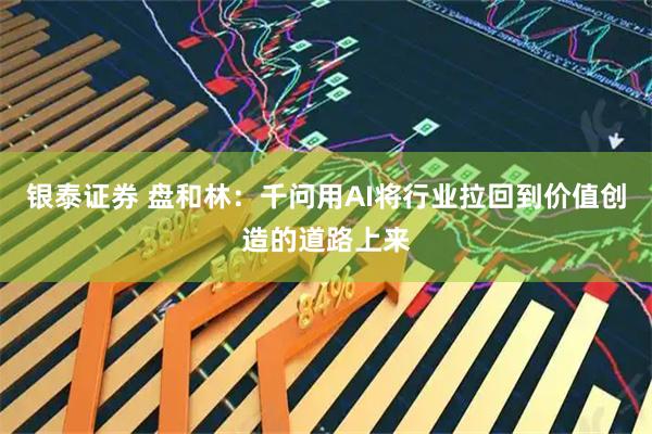 银泰证券 盘和林：千问用AI将行业拉回到价值创造的道路上来