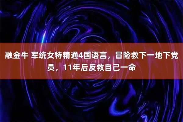 融金牛 军统女特精通4国语言，冒险救下一地下党员，11年后反救自己一命