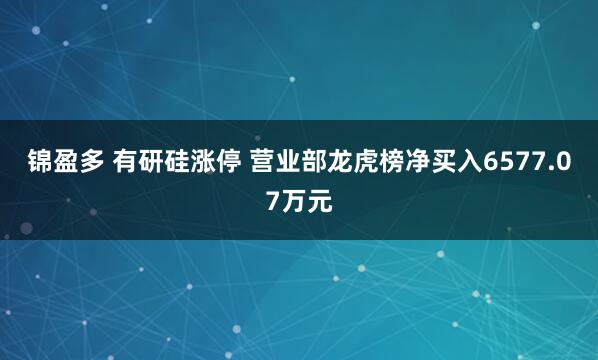 锦盈多 有研硅涨停 营业部龙虎榜净买入6577.07万元