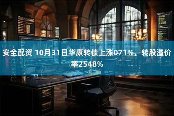 安全配资 10月31日华康转债上涨071%，转股溢价率2548%