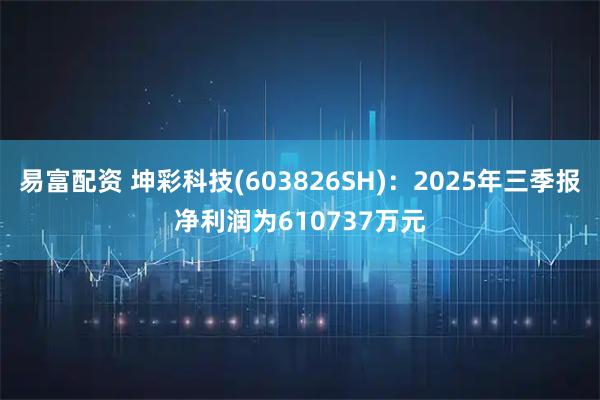 易富配资 坤彩科技(603826SH)：2025年三季报净利润为610737万元
