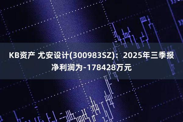 KB资产 尤安设计(300983SZ)：2025年三季报净利润为-178428万元