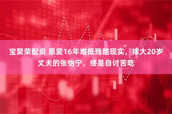 宝聚荣配资 恩爱16年难抵残酷现实，嫁大20岁丈夫的张怡宁，终是自讨苦吃