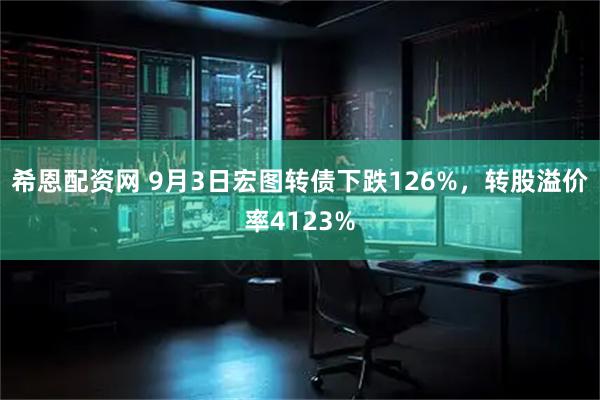 希恩配资网 9月3日宏图转债下跌126%，转股溢价率4123%